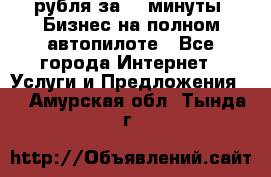 222.222 рубля за 22 минуты. Бизнес на полном автопилоте - Все города Интернет » Услуги и Предложения   . Амурская обл.,Тында г.